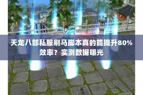 天龙八部私服刷马脚本真的能提升80%效率?实测数据曝光 天龙八部私服刷马脚本真的能提升80%效率?实测数据曝光