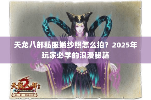 天龙八部私服婚纱照怎么拍？2025年玩家必学的浪漫秘籍
