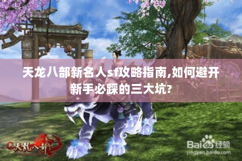 天龙八部新名人sf攻略指南,如何避开新手必踩的三大坑? 天龙八部新名人sf攻略指南,如何避开新手必踩的三大坑?