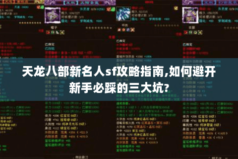 天龙八部新名人sf攻略指南,如何避开新手必踩的三大坑? 天龙八部新名人sf攻略指南,如何避开新手必踩的三大坑?