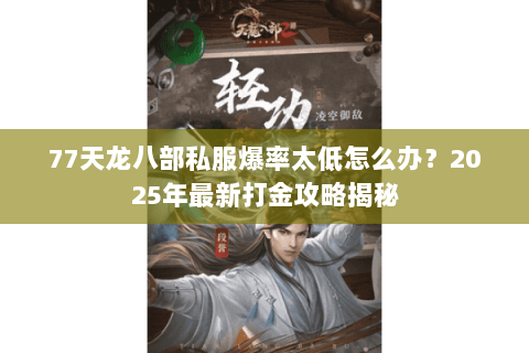 77天龙八部私服爆率太低怎么办?2025年最新打金攻略揭秘 77天龙八部私服爆率太低怎么办?2025年最新打金攻略揭秘
