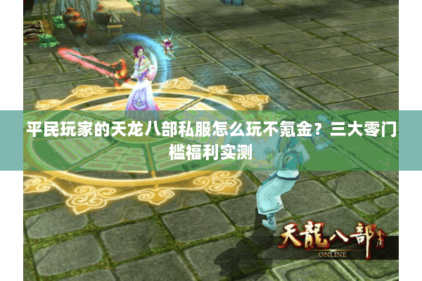 平民玩家的天龙八部私服怎么玩不氪金？三大零门槛福利实测