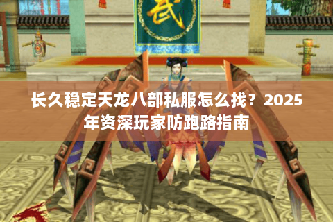长久稳定天龙八部私服怎么找？2025年资深玩家防跑路指南
