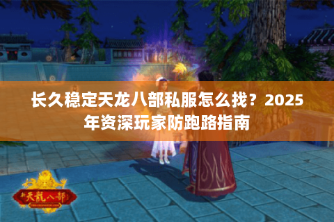 长久稳定天龙八部私服怎么找?2025年资深玩家防跑路指南 长久稳定天龙八部私服怎么找?2025年资深玩家防跑路指南