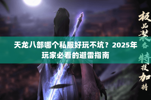 天龙八部哪个私服好玩不坑?2025年玩家必看的避雷指南 天龙八部哪个私服好玩不坑?2025年玩家必看的避雷指南