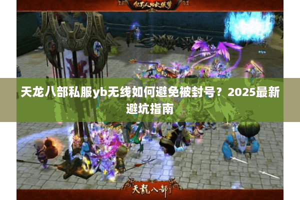 天龙八部私服yb无线如何避免被封号？2025最新避坑指南