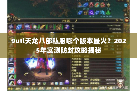 9utl天龙八部私服哪个版本最火?2025年实测防封攻略揭秘 9utl天龙八部私服哪个版本最火?2025年实测防封攻略揭秘