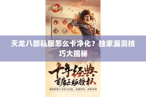 天龙八部私服怎么卡净化?独家漏洞技巧大揭秘 天龙八部私服怎么卡净化?独家漏洞技巧大揭秘