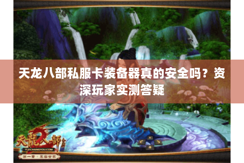 天龙八部私服卡装备器真的安全吗?资深玩家实测答疑 天龙八部私服卡装备器真的安全吗?资深玩家实测答疑