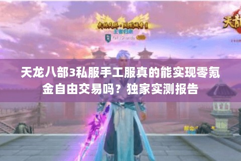 天龙八部3私服手工服真的能实现零氪金自由交易吗?独家实测报告 天龙八部3私服手工服真的能实现零氪金自由交易吗?独家实测报告