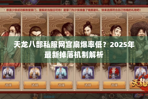 天龙八部私服网宫扇爆率低?2025年最新掉落机制解析 天龙八部私服网宫扇爆率低?2025年最新掉落机制解析
