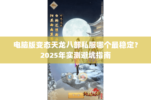 电脑版变态天龙八部私服哪个最稳定?2025年实测避坑指南 电脑版变态天龙八部私服哪个最稳定?2025年实测避坑指南