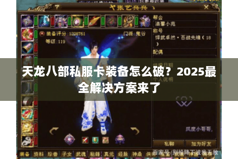 天龙八部私服卡装备怎么破?2025最全解决方案来了 天龙八部私服卡装备怎么破?2025最全解决方案来了
