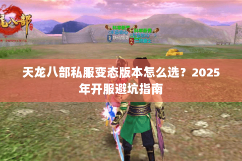 天龙八部私服变态版本怎么选？2025年开服避坑指南