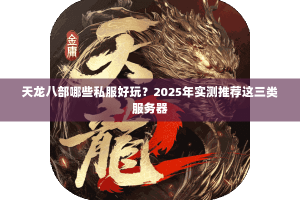 天龙八部哪些私服好玩?2025年实测推荐这三类服务器 天龙八部哪些私服好玩?2025年实测推荐这三类服务器