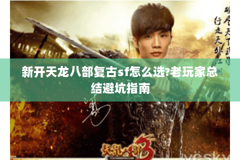 新开天龙八部复古sf怎么选?老玩家总结避坑指南 新开天龙八部复古sf怎么选?老玩家总结避坑指南