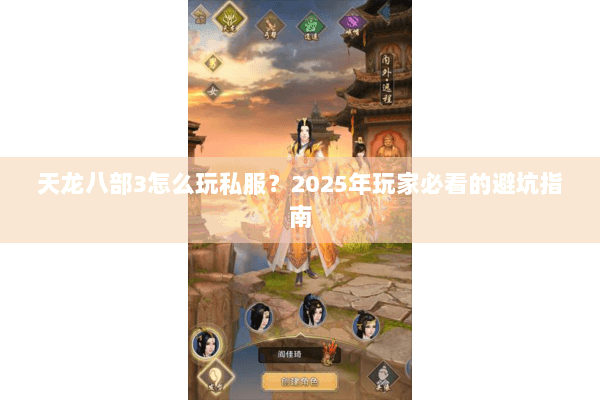 天龙八部3怎么玩私服？2025年玩家必看的避坑指南