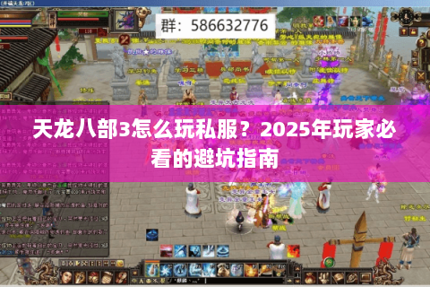 天龙八部3怎么玩私服?2025年玩家必看的避坑指南 天龙八部3怎么玩私服?2025年玩家必看的避坑指南