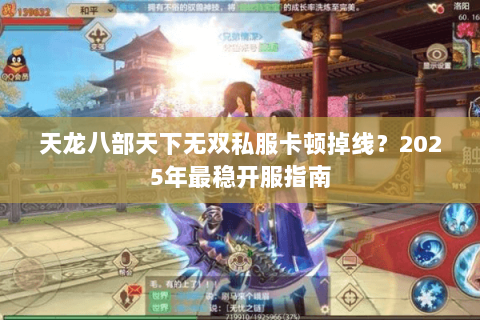 天龙八部天下无双私服卡顿掉线?2025年最稳开服指南 天龙八部天下无双私服卡顿掉线?2025年最稳开服指南