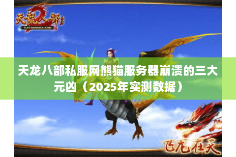 天龙八部私服网熊猫服务器崩溃的三大元凶(2025年实测数据) 天龙八部私服网熊猫服务器崩溃的三大元凶(2025年实测数据)