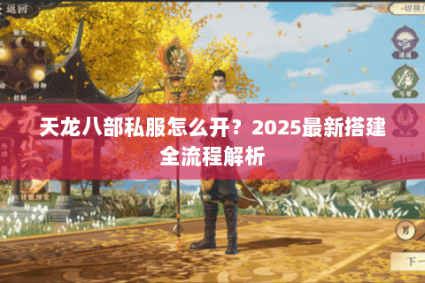 天龙八部私服怎么开?2025最新搭建全流程解析 天龙八部私服怎么开?2025最新搭建全流程解析