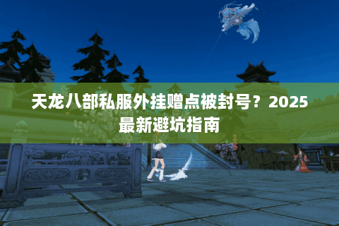 天龙八部私服外挂赠点被封号？2025最新避坑指南