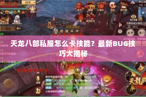 天龙八部私服怎么卡技能？最新BUG技巧大揭秘