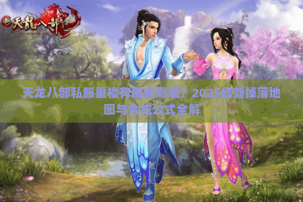 天龙八部私服重楼有哪些爆装?2025最新掉落地图与合成公式全解 天龙八部私服重楼有哪些爆装?2025最新掉落地图与合成公式全解