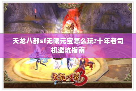 天龙八部sf无限元宝怎么玩?十年老司机避坑指南 天龙八部sf无限元宝怎么玩?十年老司机避坑指南