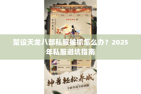 架设天龙八部私服被抓怎么办？2025年私服避坑指南