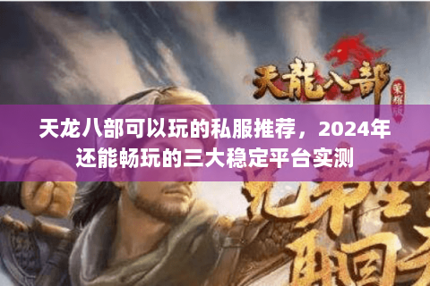 天龙八部可以玩的私服推荐,2024年还能畅玩的三大稳定平台实测 天龙八部可以玩的私服推荐,2024年还能畅玩的三大稳定平台实测