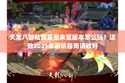 天龙八部私服夏至未至版本怎么玩?这份2025年避坑指南请收好 天龙八部私服夏至未至版本怎么玩?这份2025年避坑指南请收好