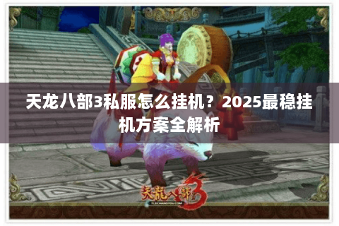 天龙八部3私服怎么挂机？2025最稳挂机方案全解析