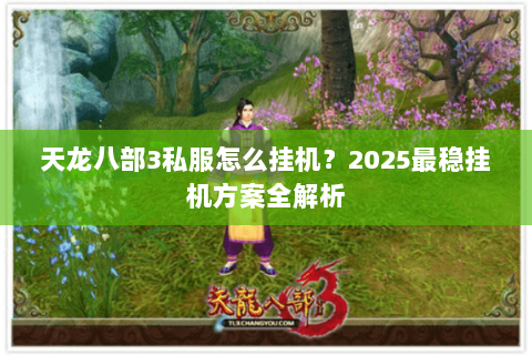 天龙八部3私服怎么挂机？2025最稳挂机方案全解析