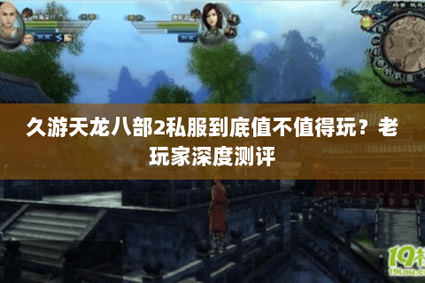 久游天龙八部2私服到底值不值得玩？老玩家深度测评