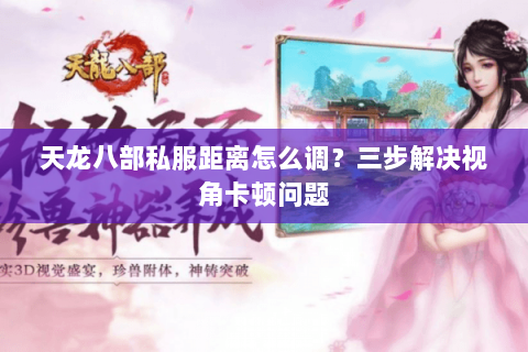 天龙八部私服距离怎么调?三步解决视角卡顿问题 天龙八部私服距离怎么调?三步解决视角卡顿问题