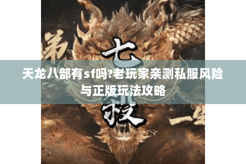 天龙八部有sf吗?老玩家亲测私服风险与正版玩法攻略 天龙八部有sf吗?老玩家亲测私服风险与正版玩法攻略