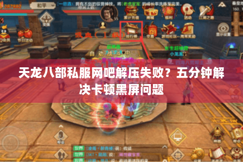 天龙八部私服网吧解压失败？五分钟解决卡顿黑屏问题