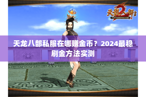 天龙八部私服在哪赚金币?2024最稳刷金方法实测 天龙八部私服在哪赚金币?2024最稳刷金方法实测