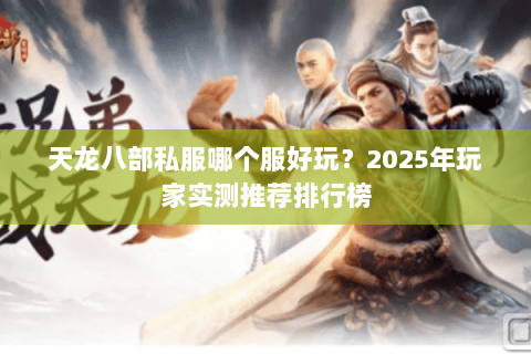 天龙八部私服哪个服好玩？2025年玩家实测推荐排行榜