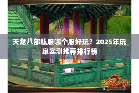 天龙八部私服哪个服好玩？2025年玩家实测推荐排行榜