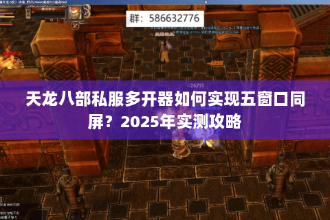 天龙八部私服多开器如何实现五窗口同屏？2025年实测攻略