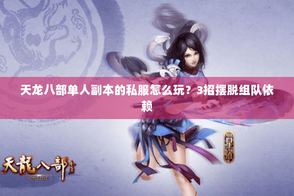 天龙八部单人副本的私服怎么玩?3招摆脱组队依赖 天龙八部单人副本的私服怎么玩?3招摆脱组队依赖