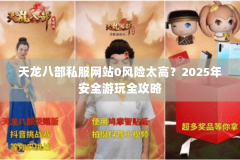天龙八部私服网站0风险太高?2025年安全游玩全攻略 天龙八部私服网站0风险太高?2025年安全游玩全攻略