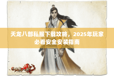 天龙八部私服下载攻略，2025年玩家必看安全安装指南