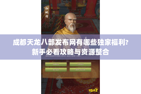 成都天龙八部发布网有哪些独家福利?新手必看攻略与资源整合