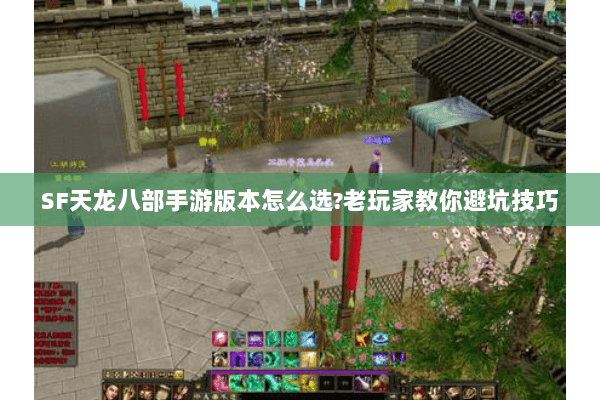 SF天龙八部手游版本怎么选?老玩家教你避坑技巧 SF天龙八部手游版本怎么选?老玩家教你避坑技巧