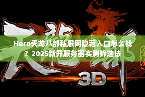 Hero天龙八部私服网隐藏入口怎么找？2025新开服务器实测筛选法