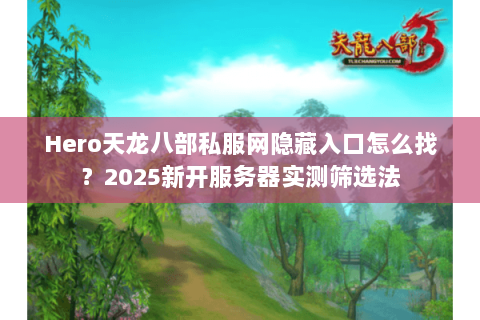 Hero天龙八部私服网隐藏入口怎么找?2025新开服务器实测筛选法 Hero天龙八部私服网隐藏入口怎么找?2025新开服务器实测筛选法