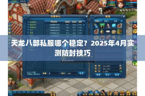 天龙八部私服哪个稳定？2025年4月实测防封技巧
